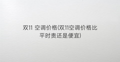 双11 空调价格(双11空调价格比平时贵还是便宜)